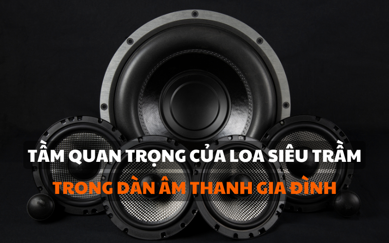 TẦM QUAN TRỌNG CỦA LOA SIÊU TRẦM TRONG DÀN ÂM THANH GIA ĐÌNH